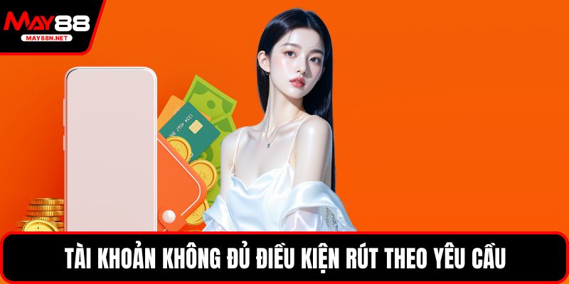Tài khoản không đủ điều kiện rút theo yêu cầu